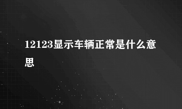 12123显示车辆正常是什么意思