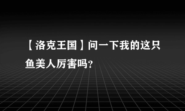 【洛克王国】问一下我的这只鱼美人厉害吗？