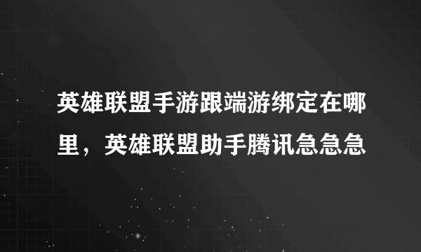 英雄联盟手游跟端游绑定在哪里，英雄联盟助手腾讯急急急