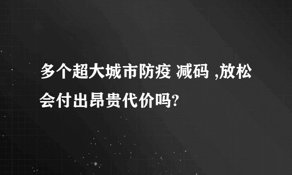 多个超大城市防疫 减码 ,放松会付出昂贵代价吗?