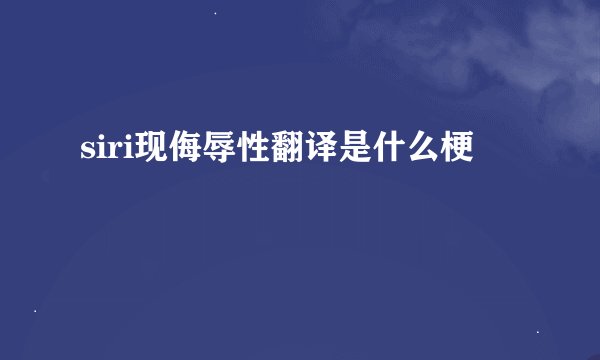 siri现侮辱性翻译是什么梗