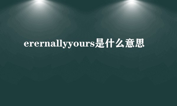 erernallyyours是什么意思