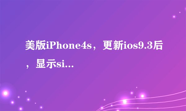 美版iPhone4s，更新ios9.3后，显示sim卡无效，无法完成激活？