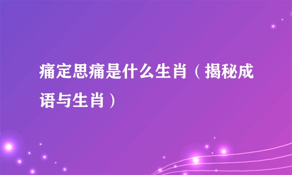 痛定思痛是什么生肖（揭秘成语与生肖）