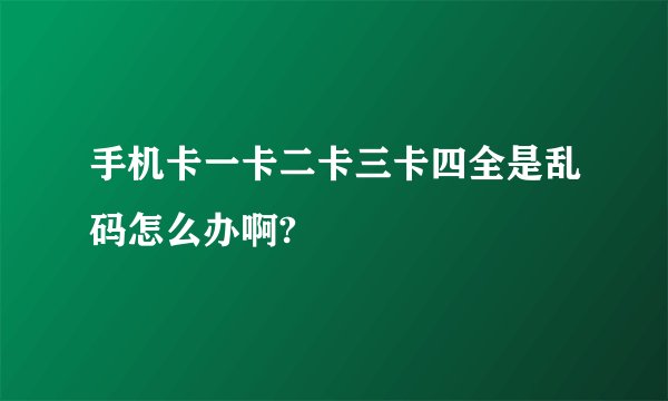 手机卡一卡二卡三卡四全是乱码怎么办啊?