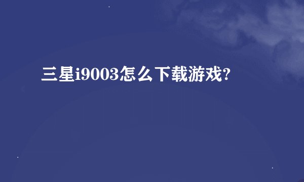 三星i9003怎么下载游戏?