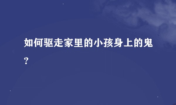 如何驱走家里的小孩身上的鬼？