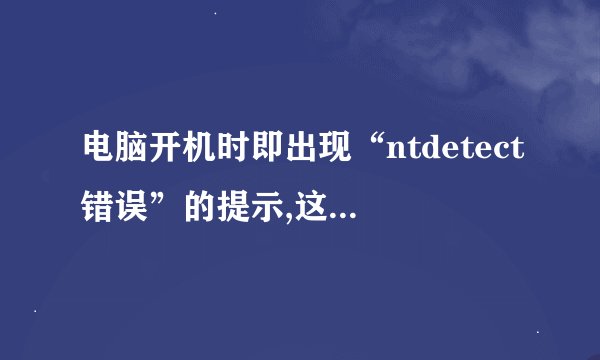 电脑开机时即出现“ntdetect错误”的提示,这是什么意思,该怎么解决...