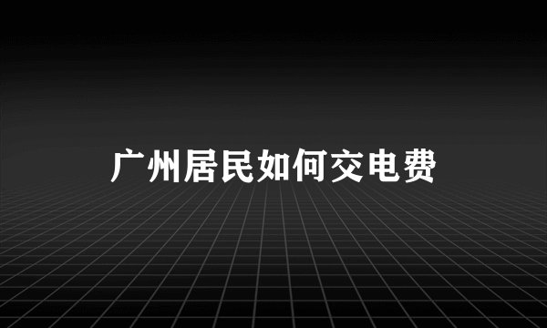 广州居民如何交电费