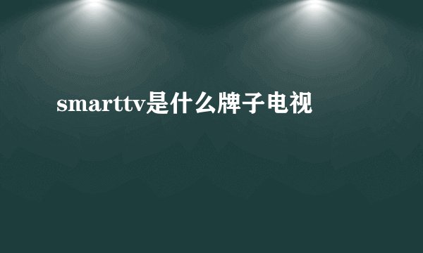 smarttv是什么牌子电视