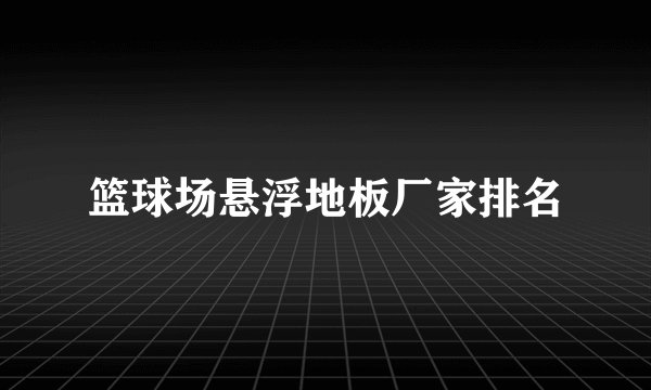 篮球场悬浮地板厂家排名