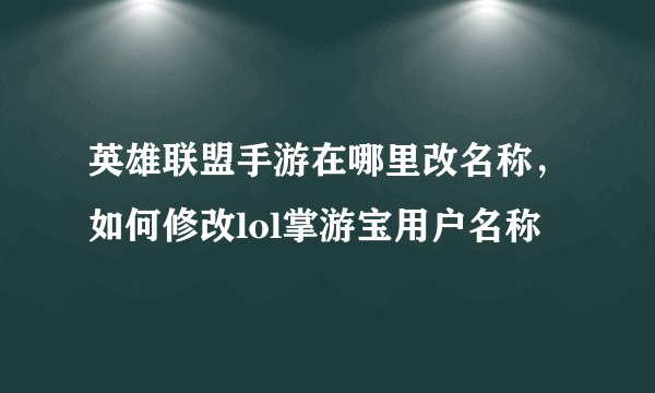 英雄联盟手游在哪里改名称，如何修改lol掌游宝用户名称