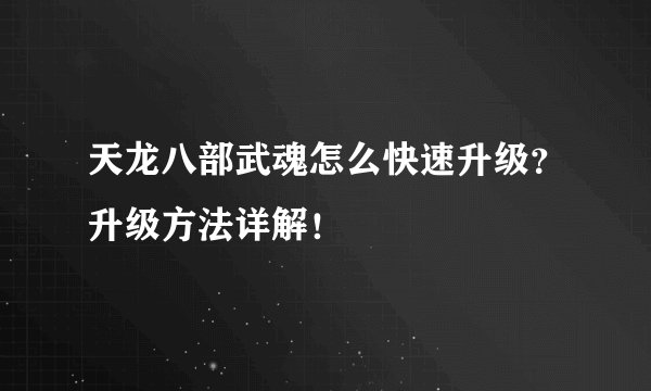 天龙八部武魂怎么快速升级？升级方法详解！