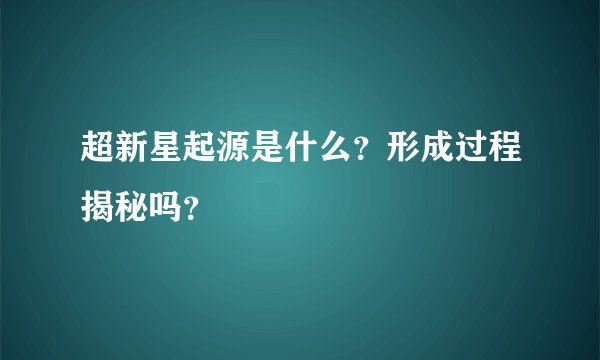 超新星起源是什么？形成过程揭秘吗？