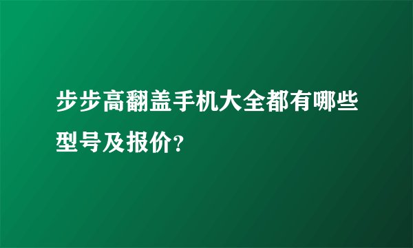 步步高翻盖手机大全都有哪些型号及报价？