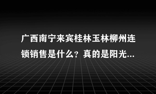 广西南宁来宾桂林玉林柳州连锁销售是什么？真的是阳光工程吗？