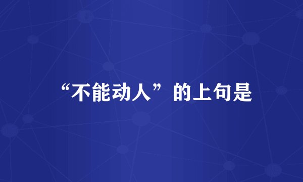 “不能动人”的上句是