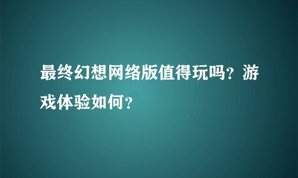 最终幻想网络版值得玩吗？游戏体验如何？