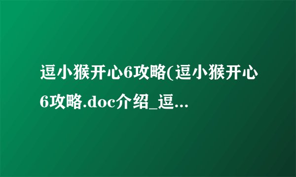 逗小猴开心6攻略(逗小猴开心6攻略.doc介绍_逗小猴开心6攻略(逗小猴开心6攻略.doc是什么