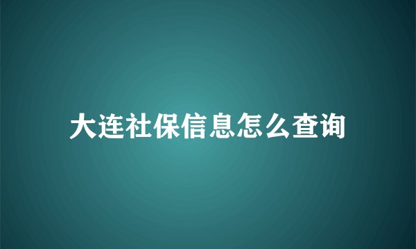 大连社保信息怎么查询
