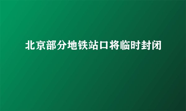 北京部分地铁站口将临时封闭