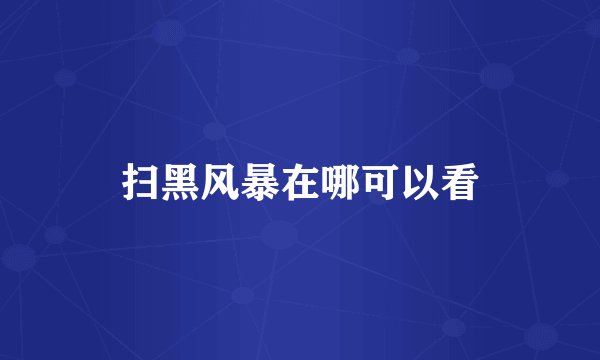 扫黑风暴在哪可以看