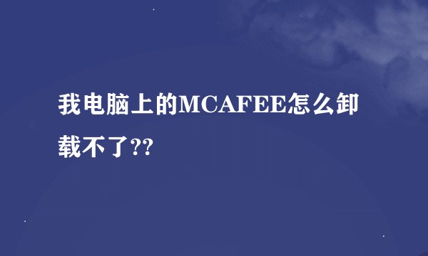 我电脑上的MCAFEE怎么卸载不了??