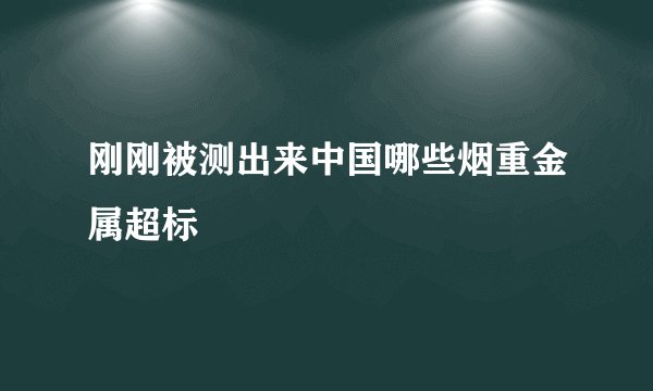 刚刚被测出来中国哪些烟重金属超标
