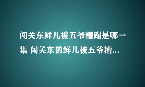 闯关东鲜儿被五爷糟蹋是哪一集 闯关东的鲜儿被五爷糟蹋,五爷结局如何