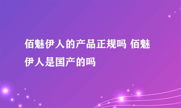 佰魅伊人的产品正规吗 佰魅伊人是国产的吗