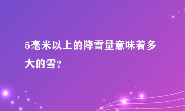 5毫米以上的降雪量意味着多大的雪？