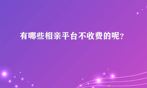 有哪些相亲平台不收费的呢？