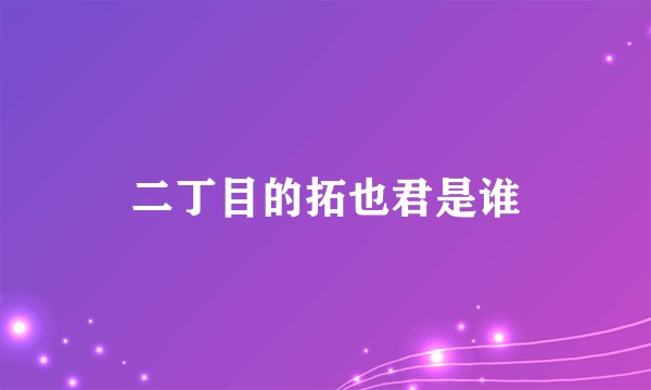 二丁目的拓也君是谁