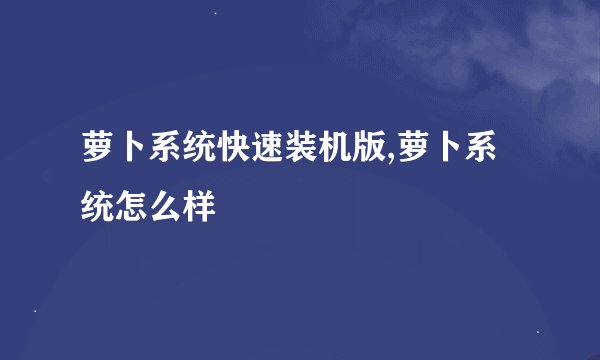 萝卜系统快速装机版,萝卜系统怎么样