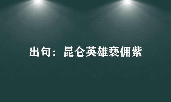 出句：昆仑英雄亵佣紫