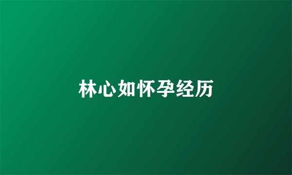 林心如怀孕经历