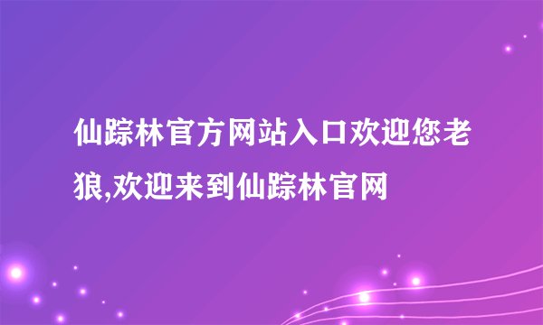 仙踪林官方网站入口欢迎您老狼,欢迎来到仙踪林官网