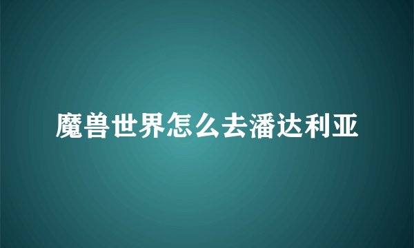 魔兽世界怎么去潘达利亚