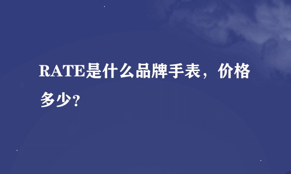 RATE是什么品牌手表，价格多少？