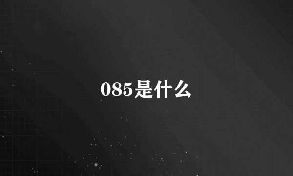 085是什么