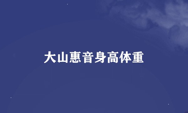 大山惠音身高体重