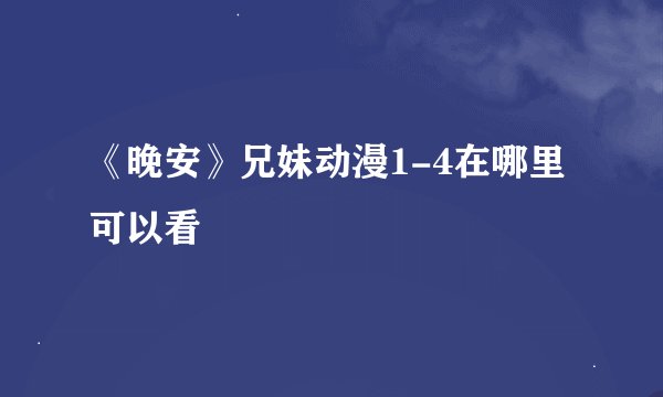 《晚安》兄妹动漫1-4在哪里可以看