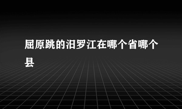 屈原跳的汨罗江在哪个省哪个县