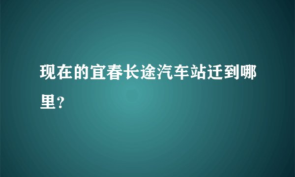 现在的宜春长途汽车站迁到哪里？
