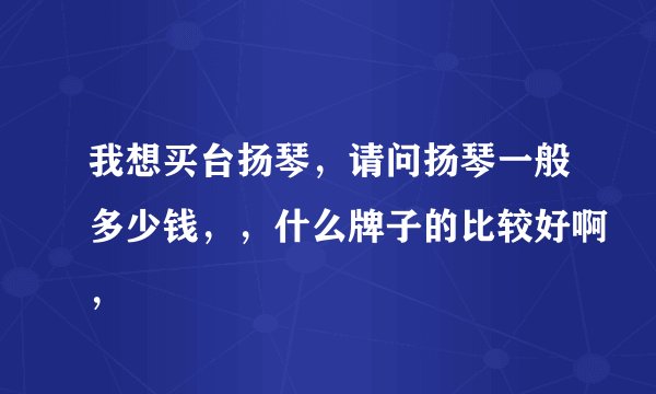 我想买台扬琴，请问扬琴一般多少钱，，什么牌子的比较好啊，