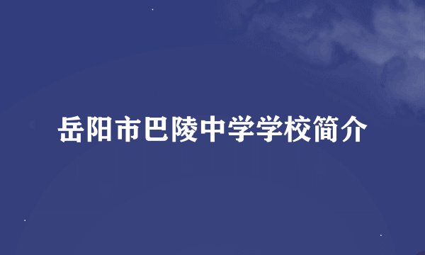 岳阳市巴陵中学学校简介