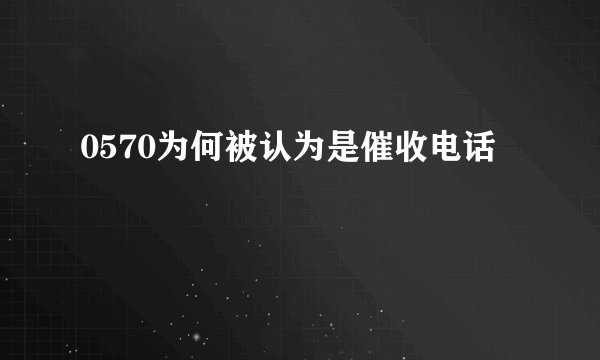 0570为何被认为是催收电话