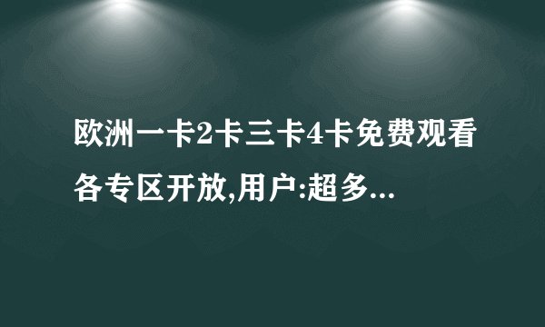 欧洲一卡2卡三卡4卡免费观看各专区开放,用户:超多福利剧情丰富