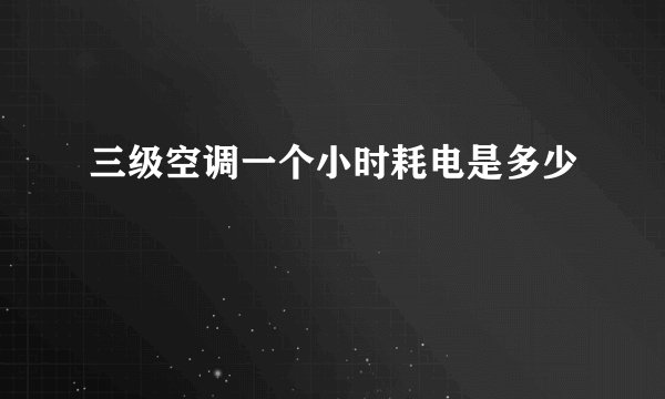 三级空调一个小时耗电是多少