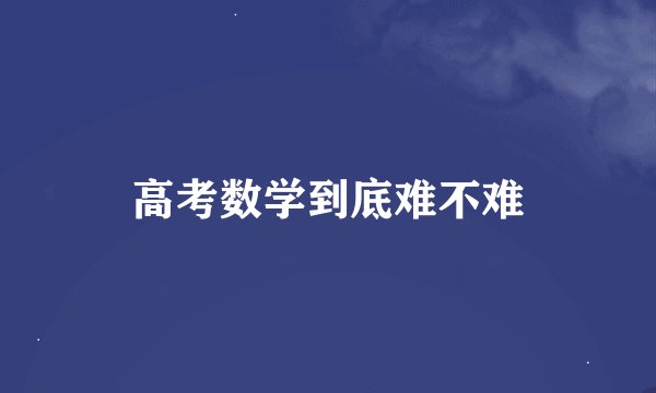高考数学到底难不难